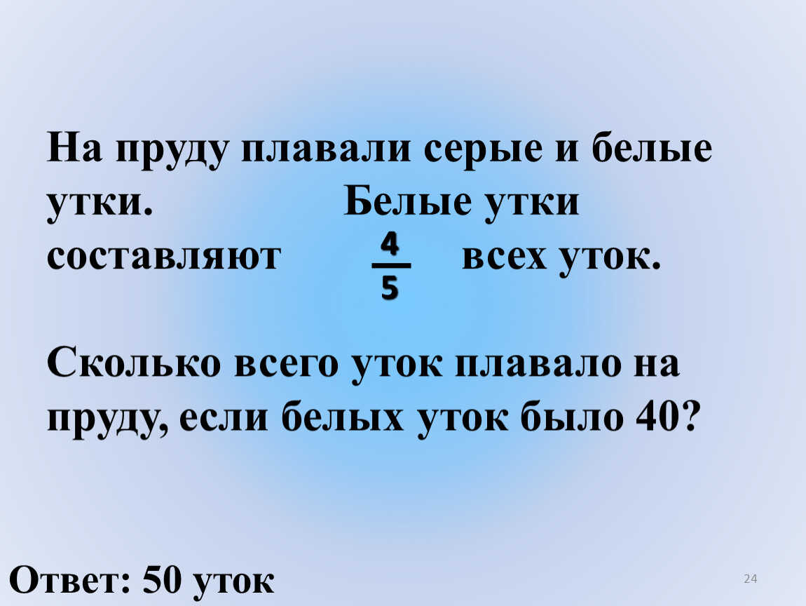 Составляет 4 1 4 5. На пруду плавали белые и серые утки. На пруду плавали белые и серые утки белые составляли 4/5 всех. Реши задачу на пруду плавали серые и белые утки. Сколько уток плавает в пруду.