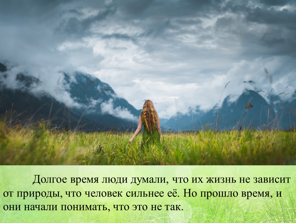 Долгое время люди думали, что их жизнь не зависит от природы, что человек сильнее её