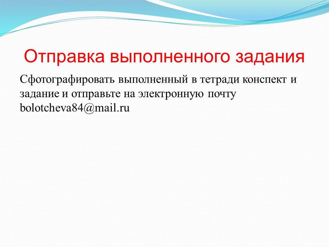 Отправка выполненного задания Сфотографировать выполненный в тетради конспект и задание и отправьте на электронную почту bolotcheva84@mail