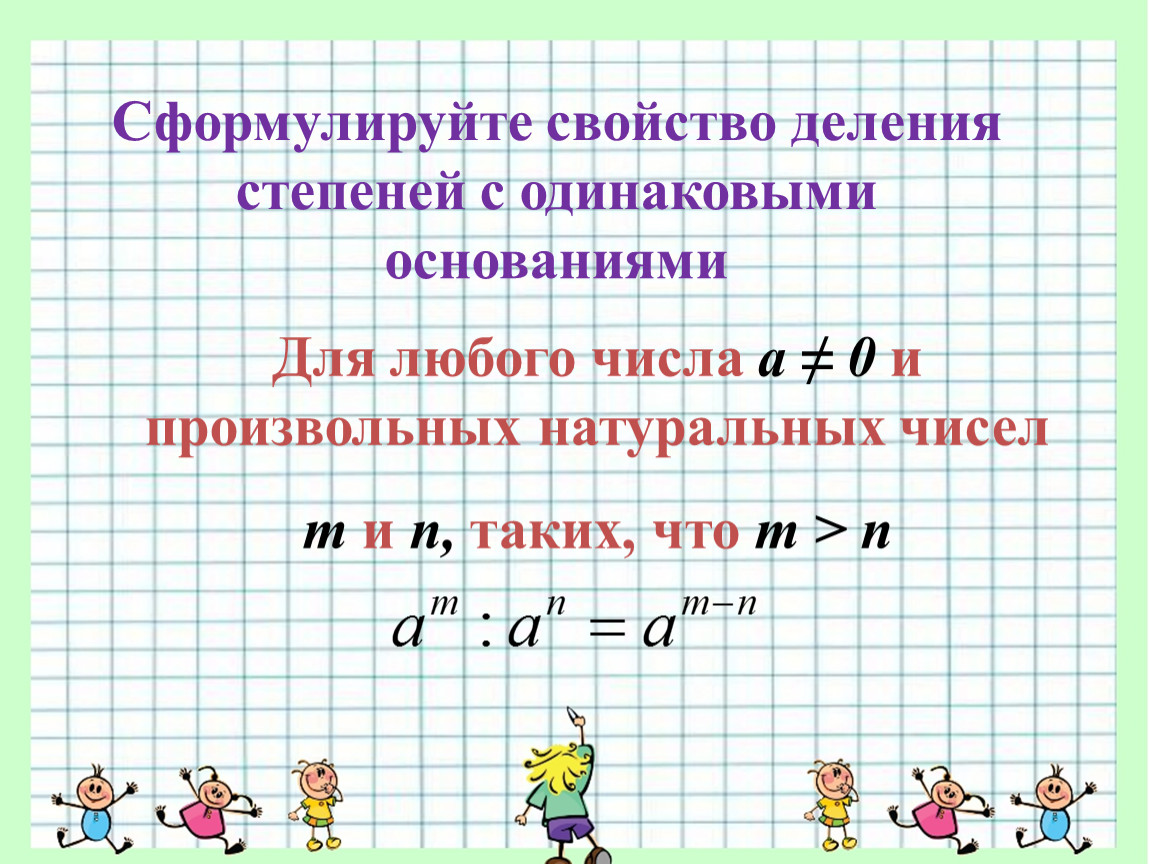 Возведение в степень деление. Сформулируйте свойство умножения степеней с одинаковыми основаниями. Свойство деления степеней с одинаковыми основаниями. Сформулируйте правило деления степеней с одинаковыми основаниями. Сформулируйте свойства деления степеней с одинаковыми основаниями.