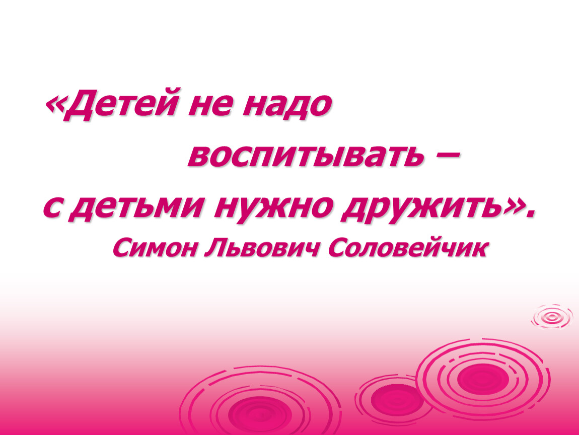 Нужен детка. Детей не надо воспитывать. Детей не надо воспитывать с детьми нужно дружить. Детей надо воспитывать. Что нужно воспитывать в детях.