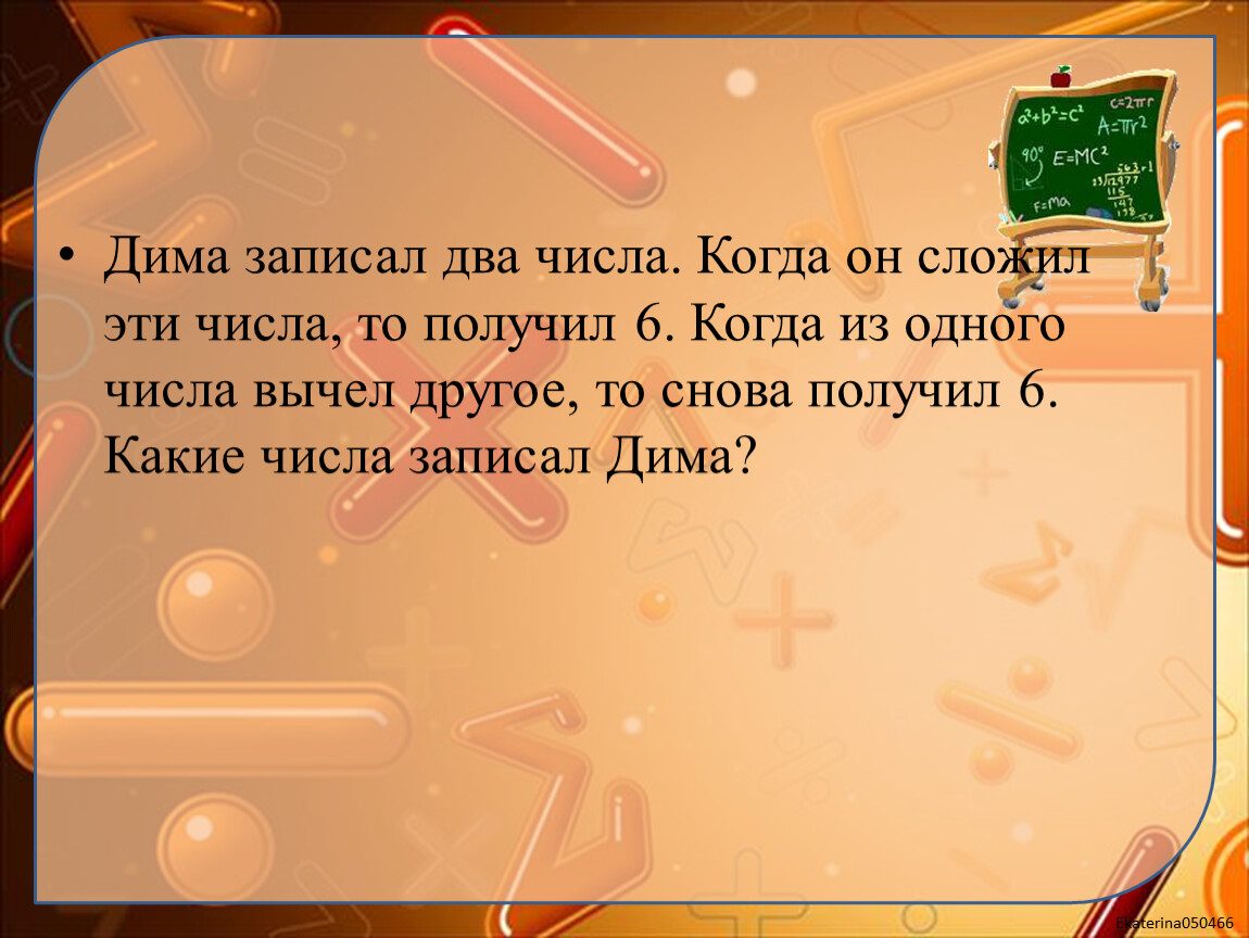 Поставь краткое. Сложи числа это как записать. Когда числа. Дима записал два числа когда он сложил эти числа то получил 6 когда из. Что записываем когда числа.