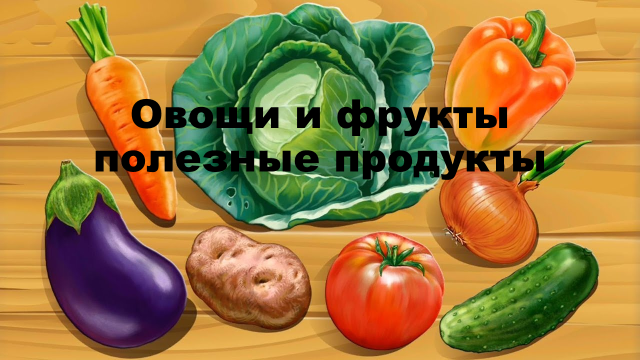 Презентация овощи и фрукты полезные продукты