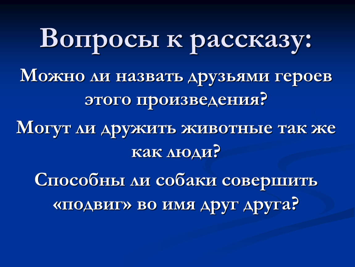 Кого можно назвать другом. Рассказ с вопросами. Способны ли животные совершить подвиг во имя друг друга. Как можно называть друга. Вопрос.