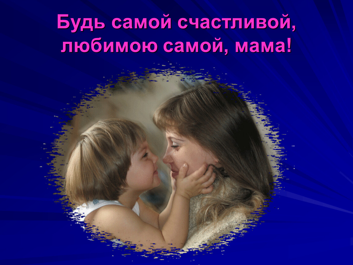 Будь всегда здоровой мама. Будь самой счастливой. Мама будь самой счастливой. Мамуля будь самой счастливой. Мамы будьте самыми счастливыми.