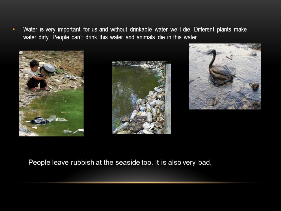 Water is very important for us and without drinkable water we’ll die