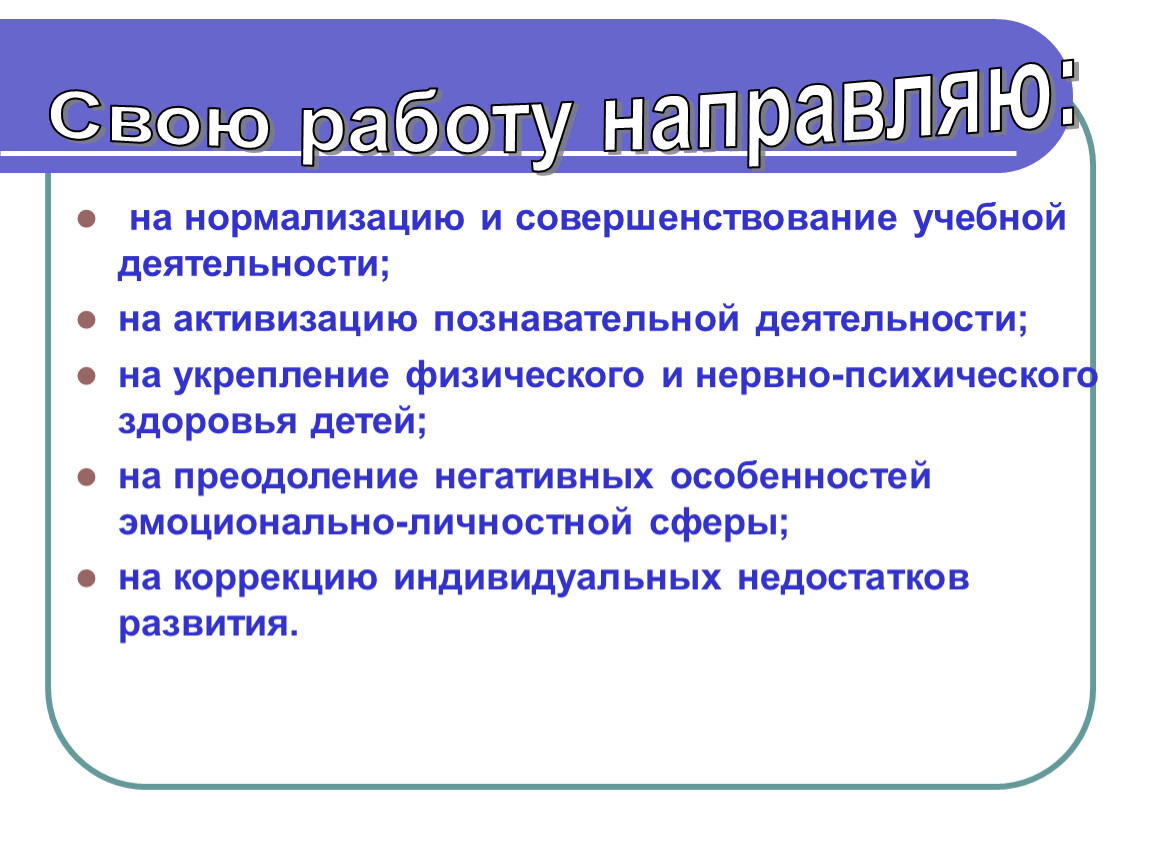 на нормализацию и совершенствование учебной деятельности; на активизацию познавательной деятельности; на укрепление физического и нервно-психического здоровья детей; на преодоление негативных особенностей эмоционально-личностной сферы; на коррекцию…