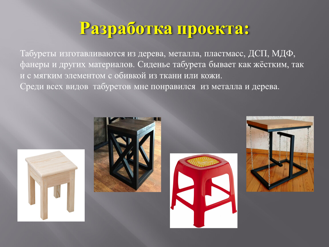 Разработка проекта: Табуреты изготавливаются из дерева, металла, пластмасс,