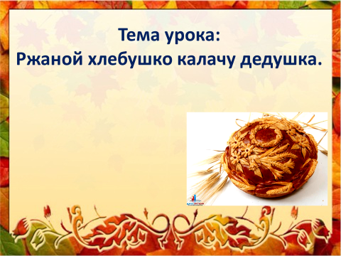 Ржаной хлебушко калачу дедушка презентация к уроку родного русского языка 2 класс