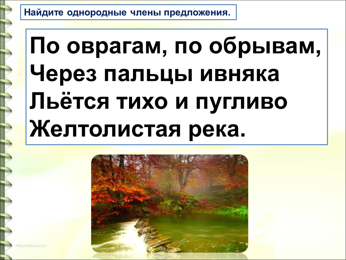 Найдите однородные. Льется тихо и пугливо желтолистая. По оврагам по обрывам через пальцы ивняка. Через пальцы ивняка льётся чутко и пугливо желтолистая река. По оврагам по обрывам через.