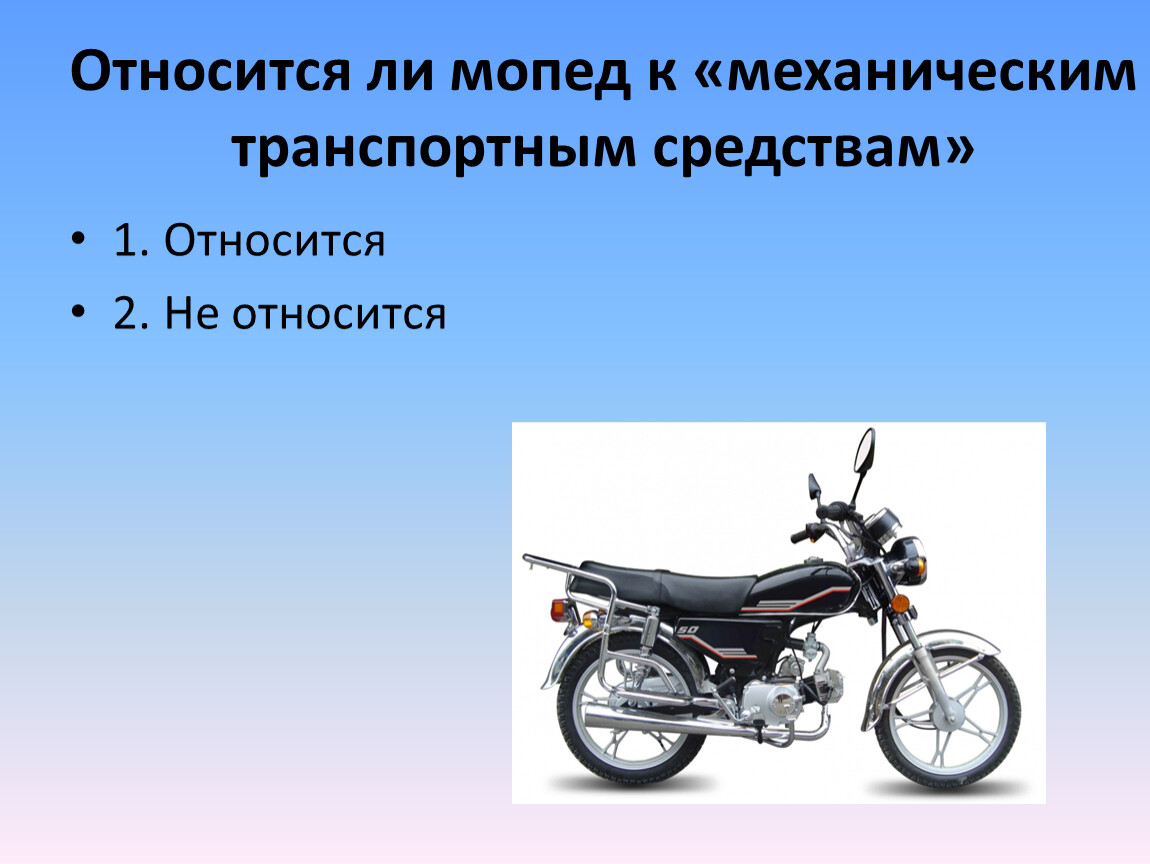 Механическое транспортное средство. Относится ли мопед к механическим транспортным средствам. Что относится к мопедам. Относится ли мопед. Механические ТС.