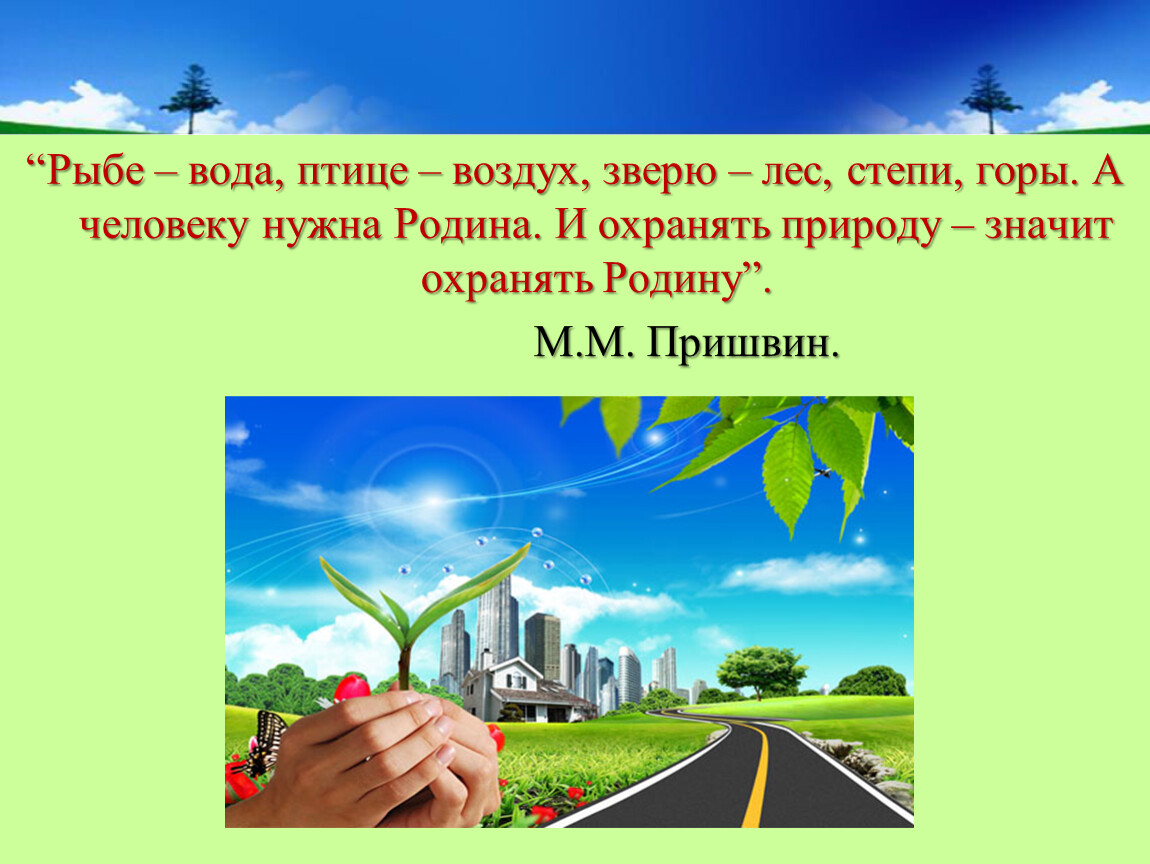 Охранять природу значит охранять родину. Рыбе вода птице воздух зверю лес степь горы а человеку нужна Родина. Рыбе вода птице воздух зверю лес степи горы и охранять природу значит. А человеку нужна Родина и охранять природу значит охранять родину.