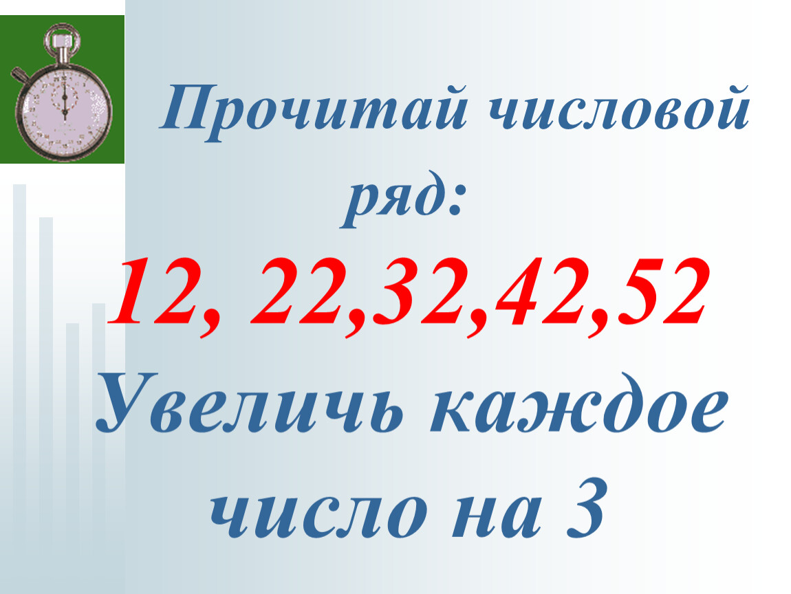 Увеличить каждое из чисел. Увеличь каждое число. Увеличь каждое число на 3. Прочитай числовой ряд 12.22 32 42 52 Увеличь каждое число на 3 ответы.