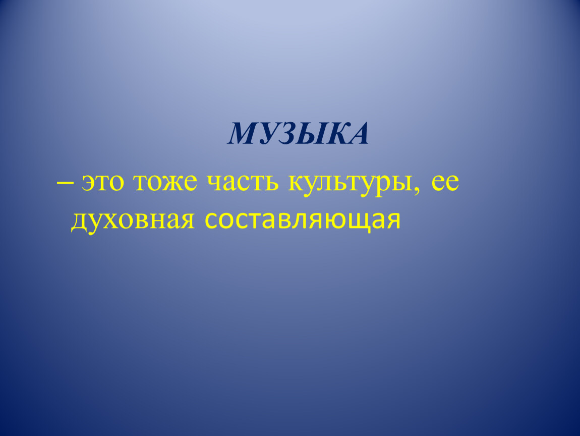 МУЗЫКА – это тоже часть культуры, ее духовная составляющая