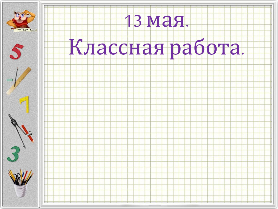 Классная работа 1. Классе классная работа. 13 Мая классная работа. 4 Мая классная работа. 20 Мая классная работа.