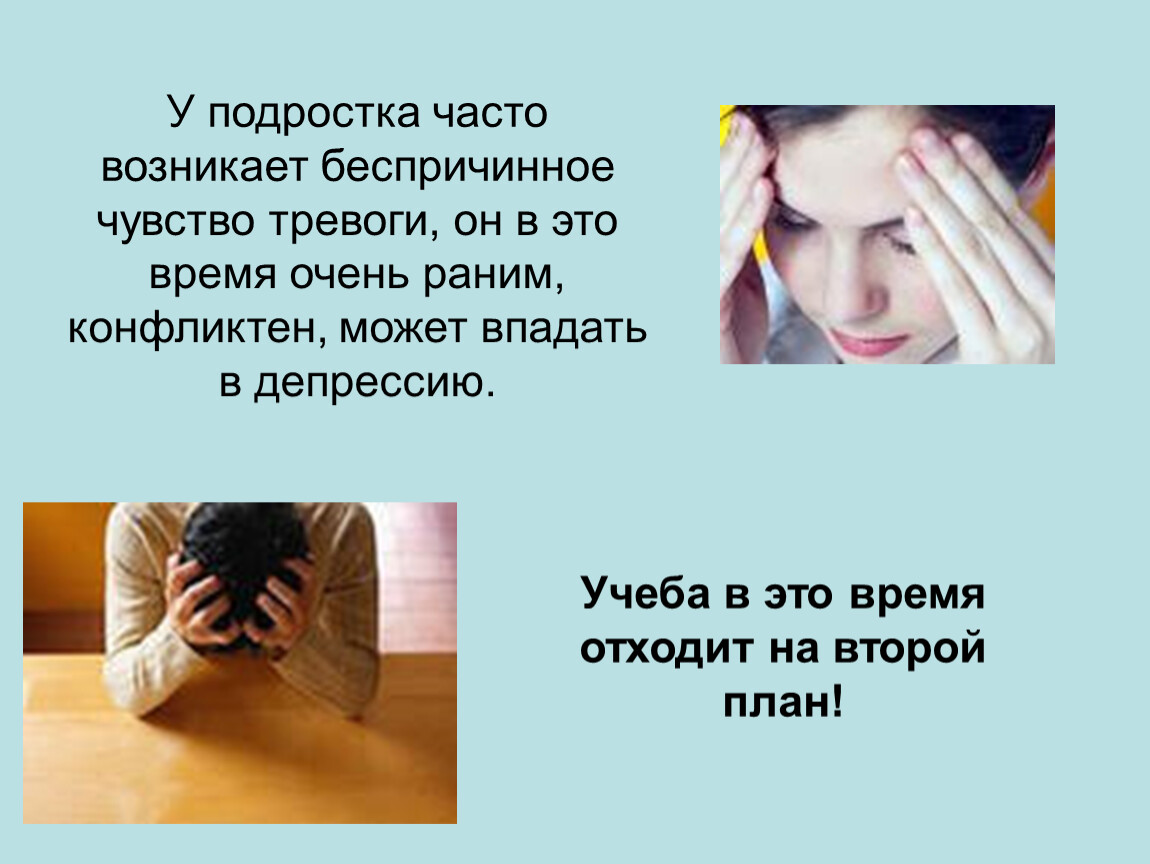 У подростка часто возникает беспричинное чувство тревоги, он в это время очень раним, конфликтен, может впадать в депрессию