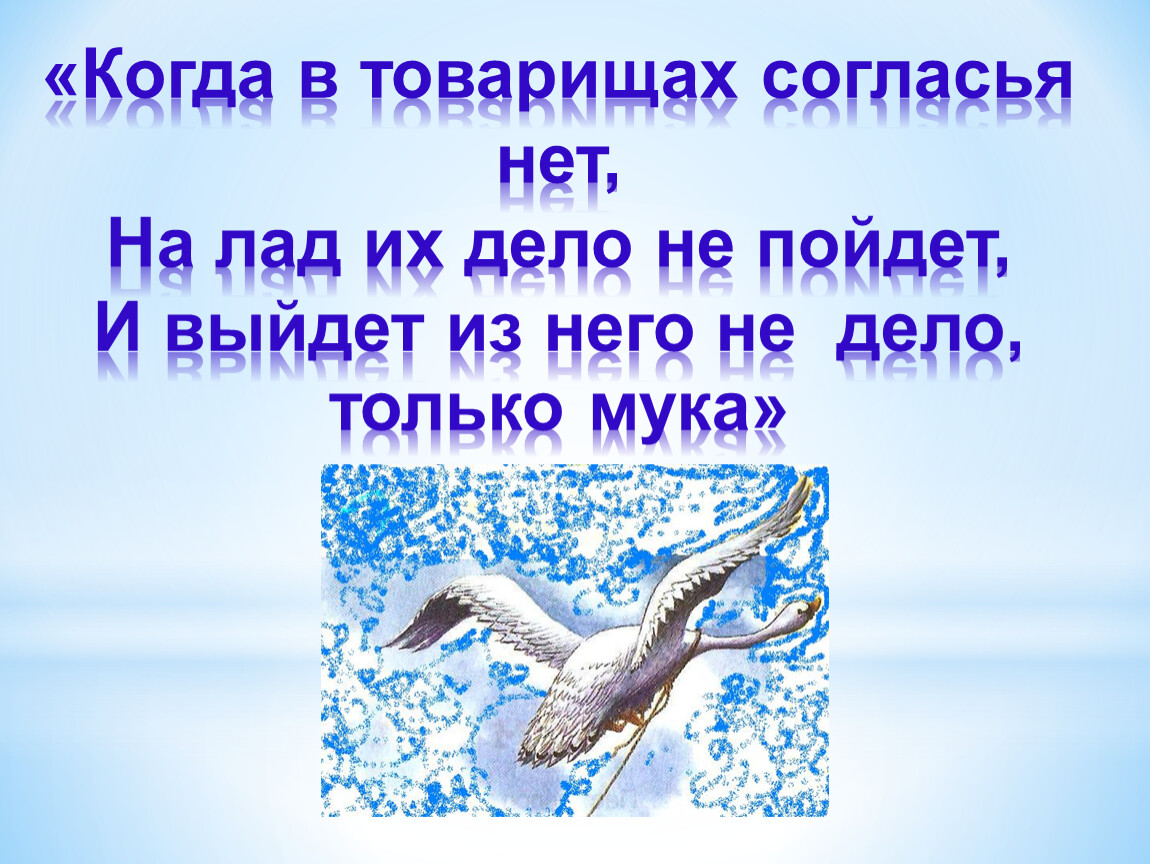 Выйдет из него не дело только мука. Когда в товарищах согласья нет. И выйдет из него не дело только мука. Когда в товарищах согласья нет на лад. Басня когда в товарищах согласья нет.