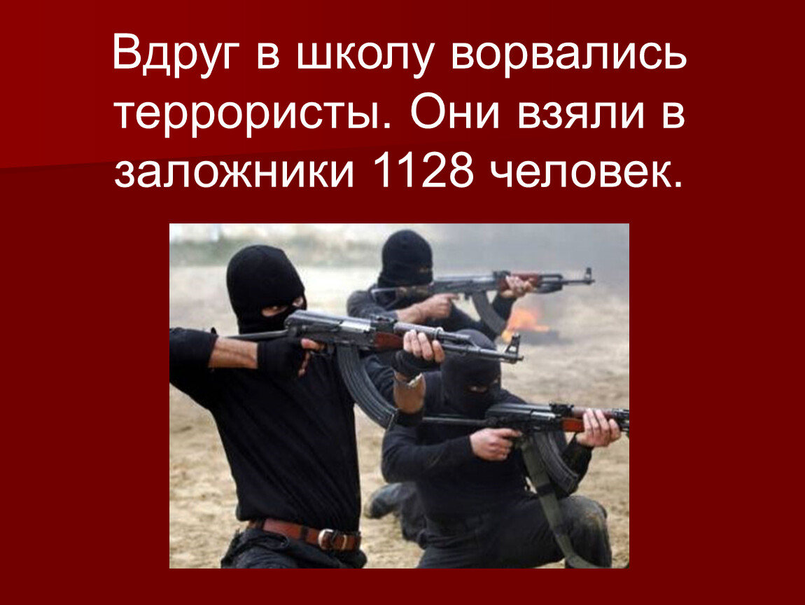 Это точно те террористы. Террористы ворвались в школу. Террористы пробрались в школу. В школу пришли террористы.