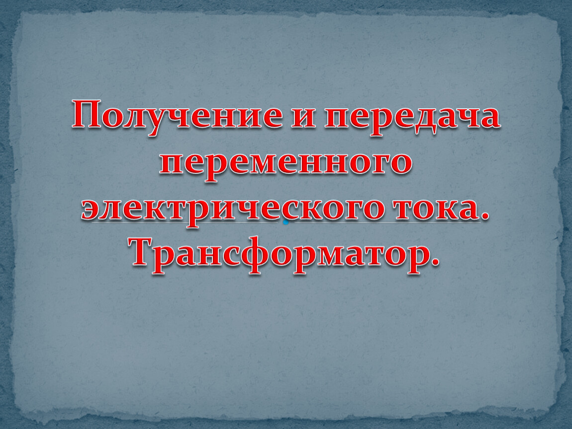 Презентация получение. Получение и передача электрического тока трансформатор. Получение и передача переменного тока. Получение переменного электрического тока трансформатор. Получение и передача переменного электрического тока.