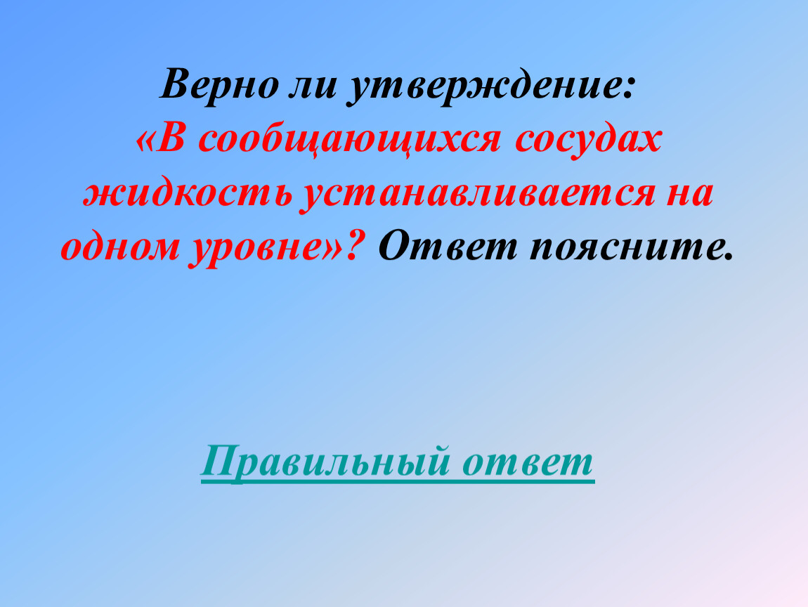 Объясните верно ли. Утверждения о жидкостях. Справедливый ли. Верный давлени.