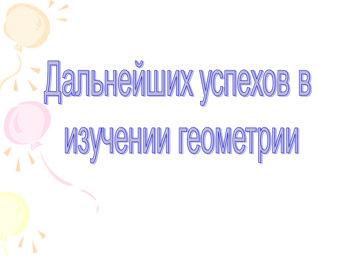 Дальнейших успехов в изучении геометрии