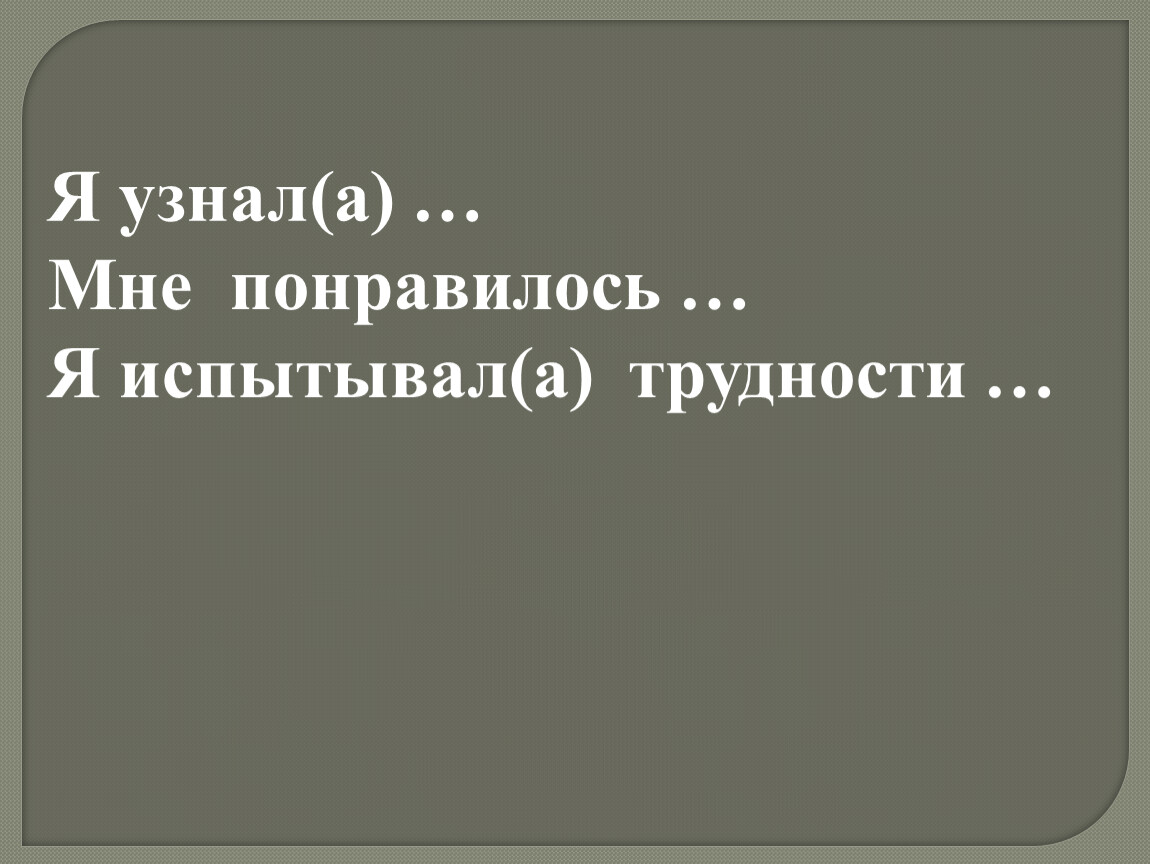 Я узнал(а) … Мне понравилось …
