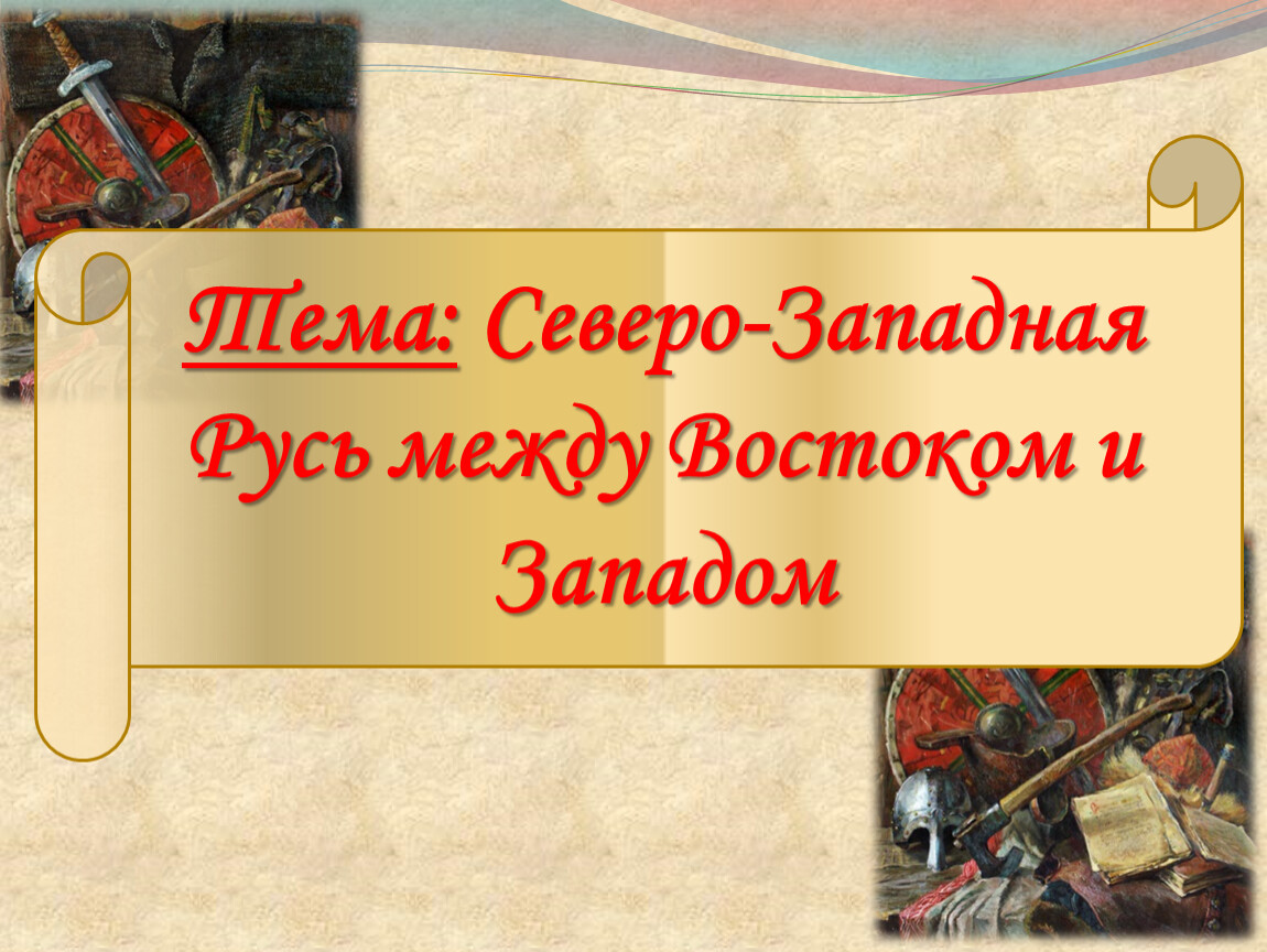 Северо-Западная Русь между Востоком и Западом. Презентация на тему Северо Западная Русь. Русь между Востоком и Западом.