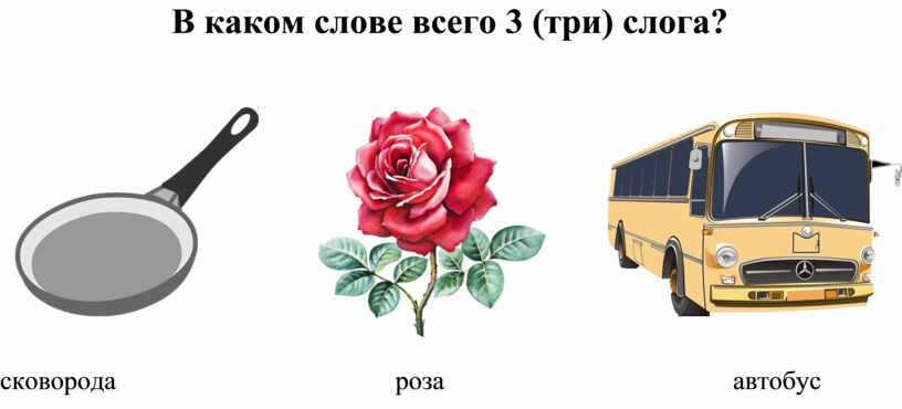 В каком слове всего 3 (три) слога? сковорода роза автобус