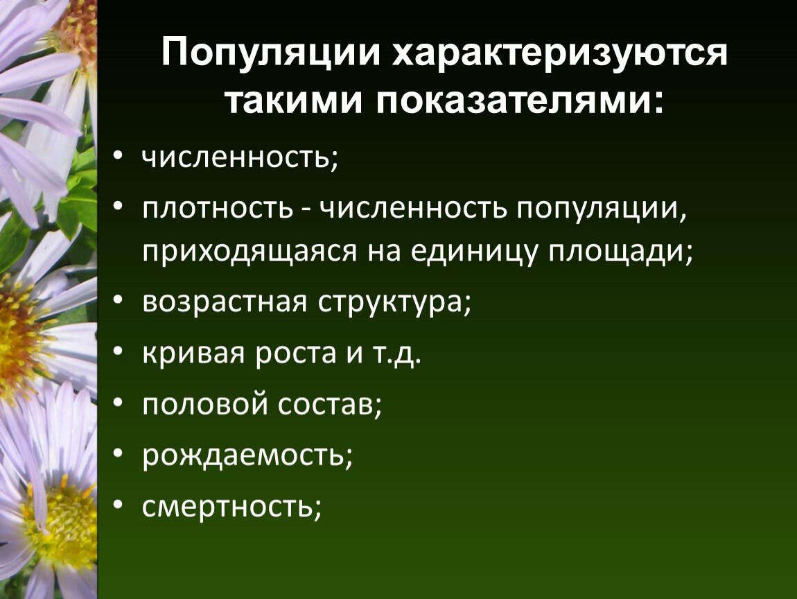 Популяции характеризуются такими показателями: численность; плотность - численность популяции, приходящаяся на единицу площади; возрастная структура; кривая роста и т