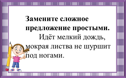 Идет предложения. Заменить сложное предложение простым. Замена сложного предложения простым. Как заменить сложное предложение. Замените сложное предложение простыми идёт мелкий дождь мокрая.