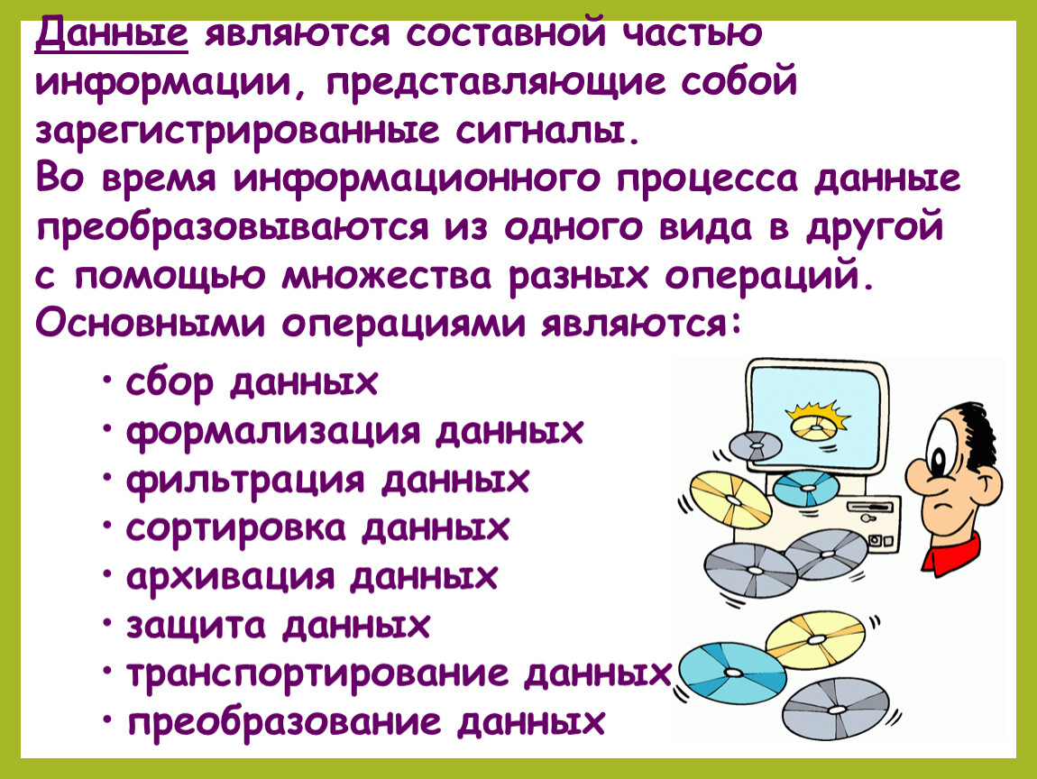 Является неотъемлемой частью. Данные это зарегистрированные сигналы. Составные части информации. Один из видов информации процессов. Основными операциями с информацией являются.