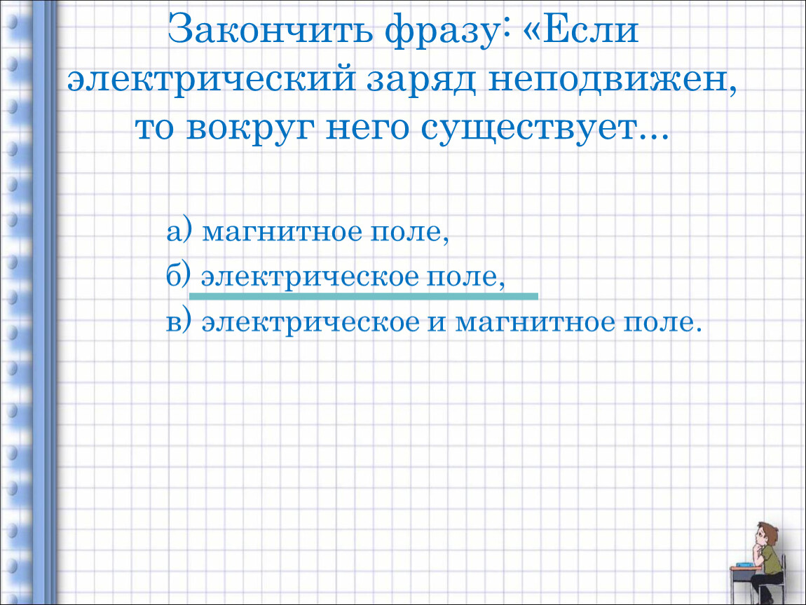 Вокруг неподвижного заряда существует электрическое поле. Если электрический заряд неподвижен то вокруг него существует. Если электрический заряд неподвижен то. Вокруг неподвижных зарядов существует только.