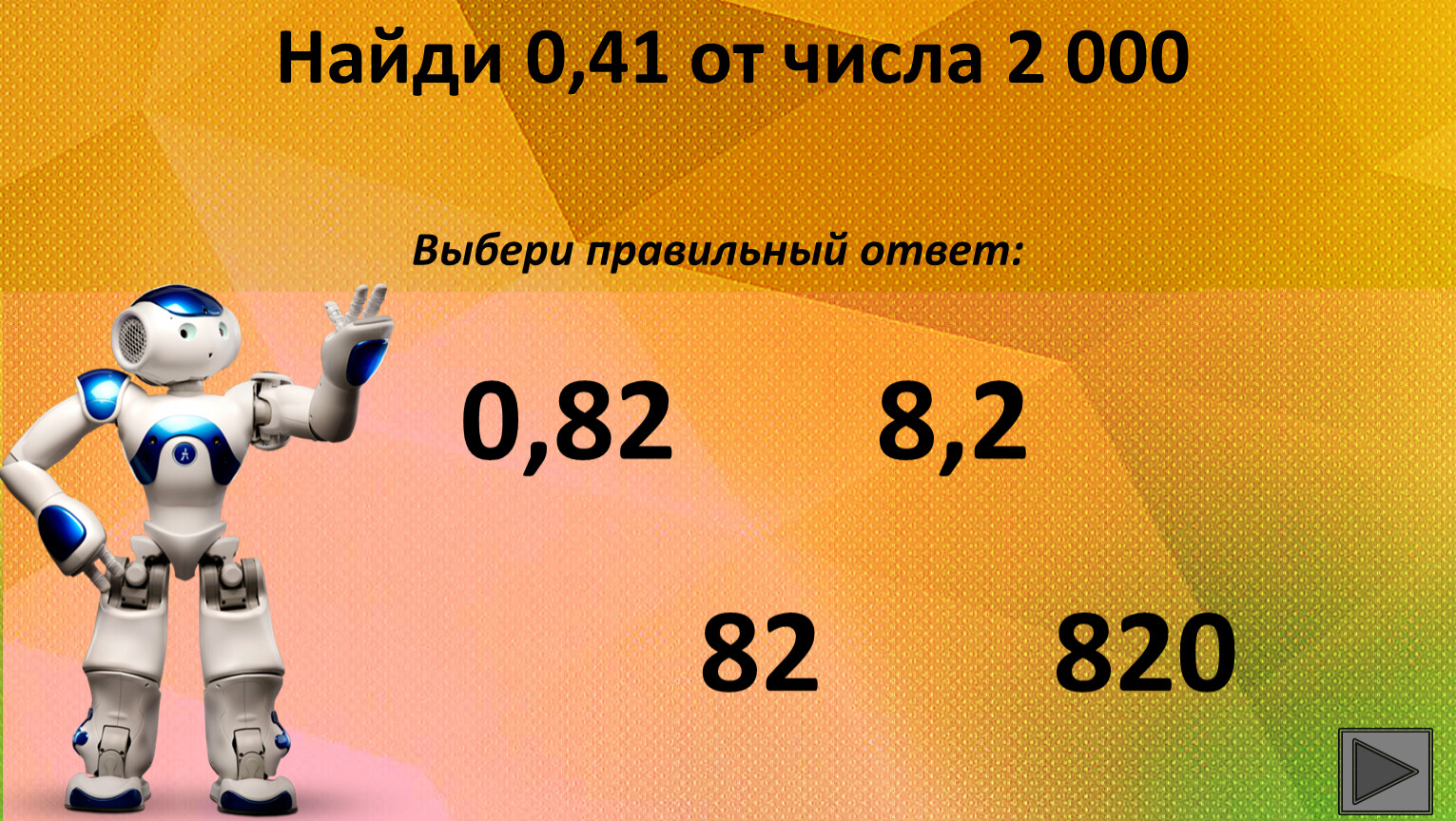 Найди 0,41 от числа 2 000 Выбери правильный ответ: 820 82 0,82 8,2