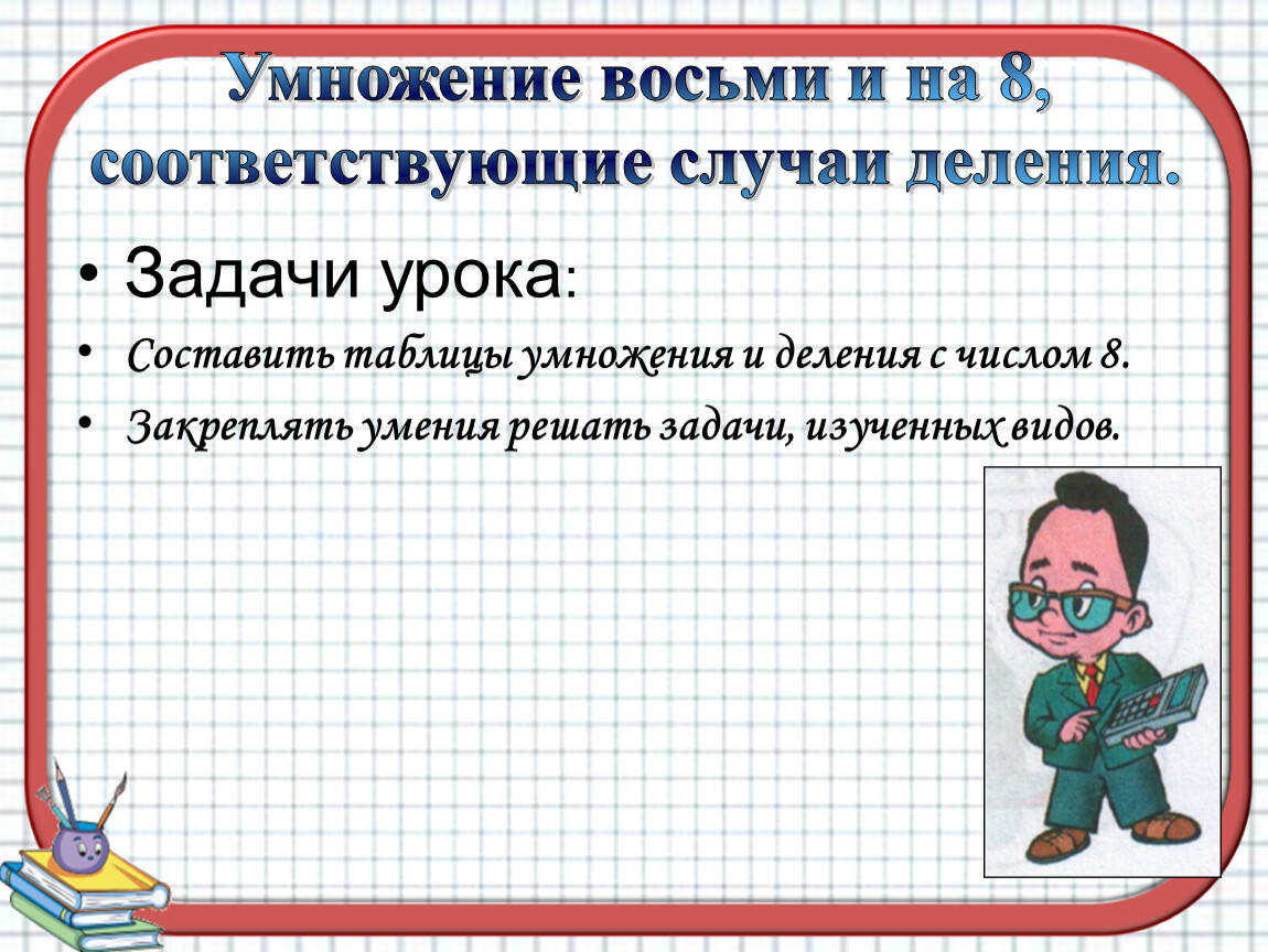 Проверка умножения и деления. Урок умножение. Умножить на 8. Соответствующие случаи деления. Умножение 9 на 9 и случаи деления.