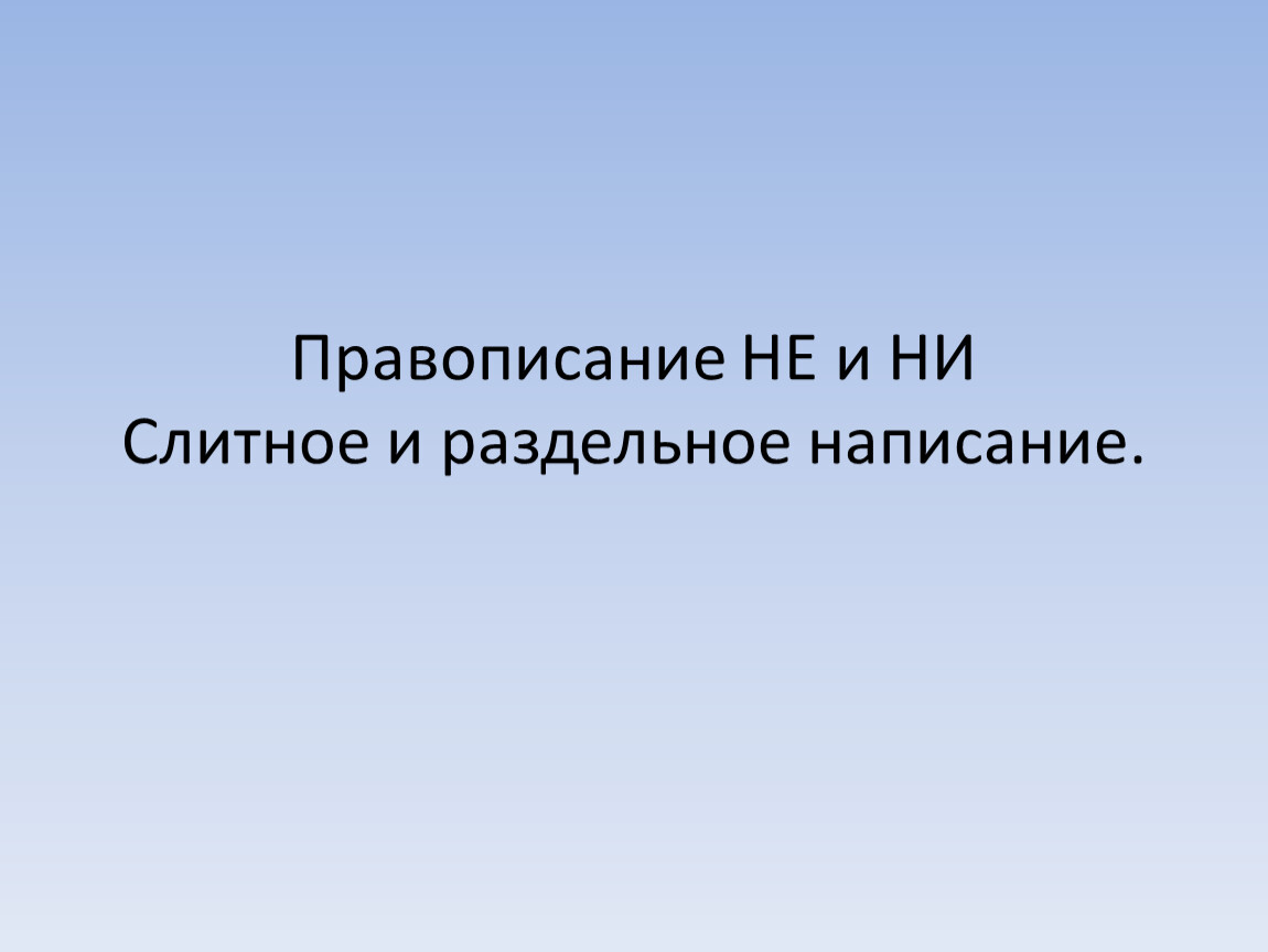 Правописание НЕ и НИ. Слитное и раздельное написание.