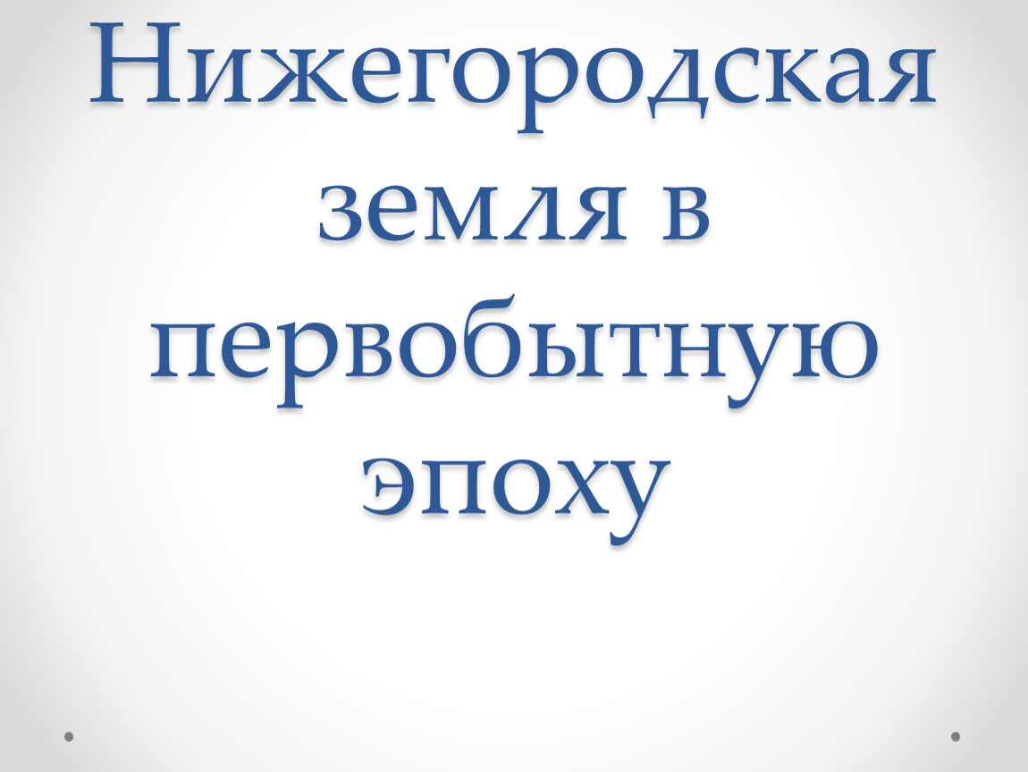 Нижние земли. Нижегородская земля в первобытную эпоху. Тест по краеведению о прошлом на Нижегородской земле.