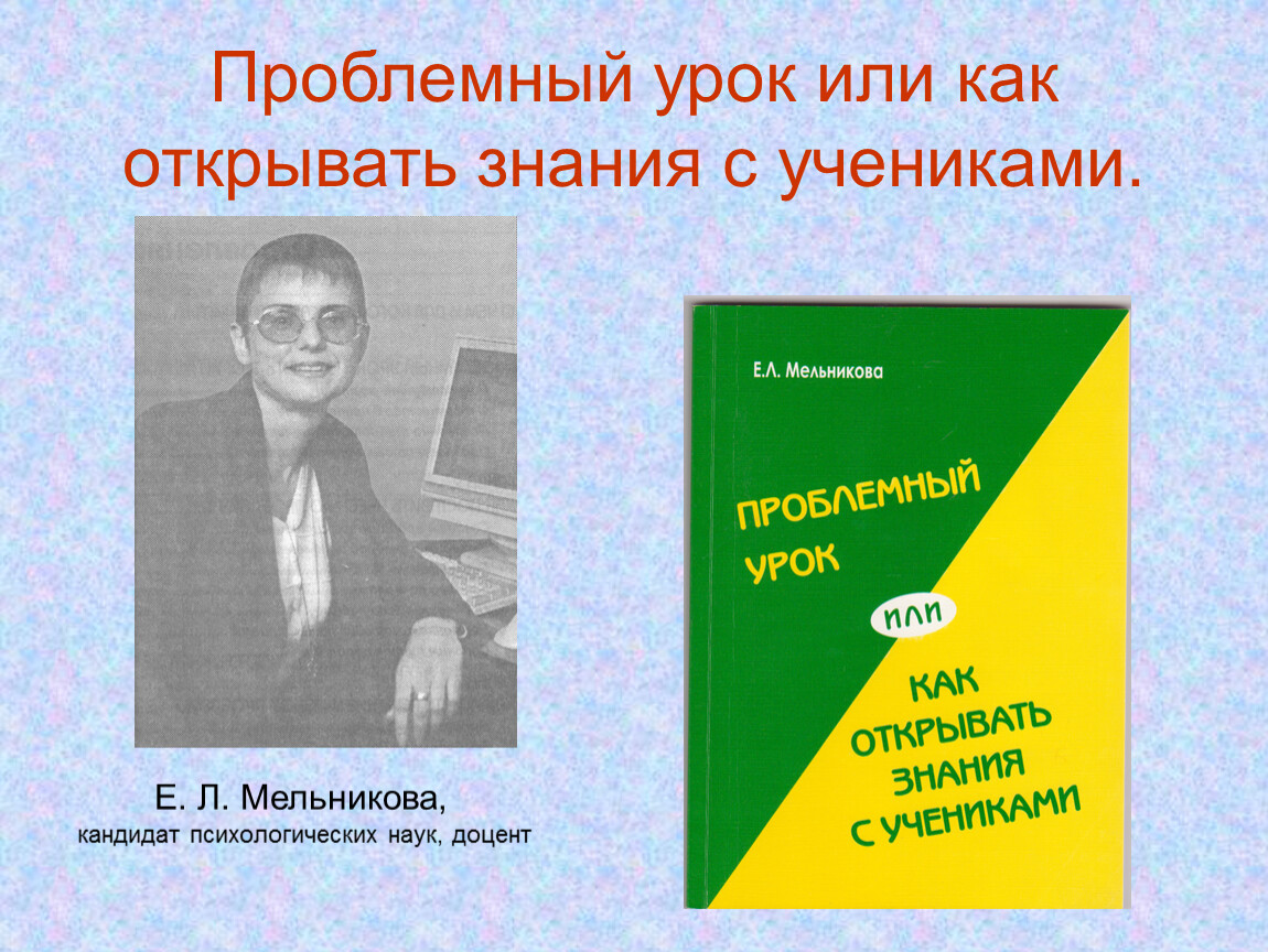 Проблемный урок. Мельникова Елена Леонидовна. «Проблемный урок. Как открывать знания с учениками». Мельникова е л проблемный урок или как открывать знания с учениками. Елена Леонидовна Мельникова проблемный урок.