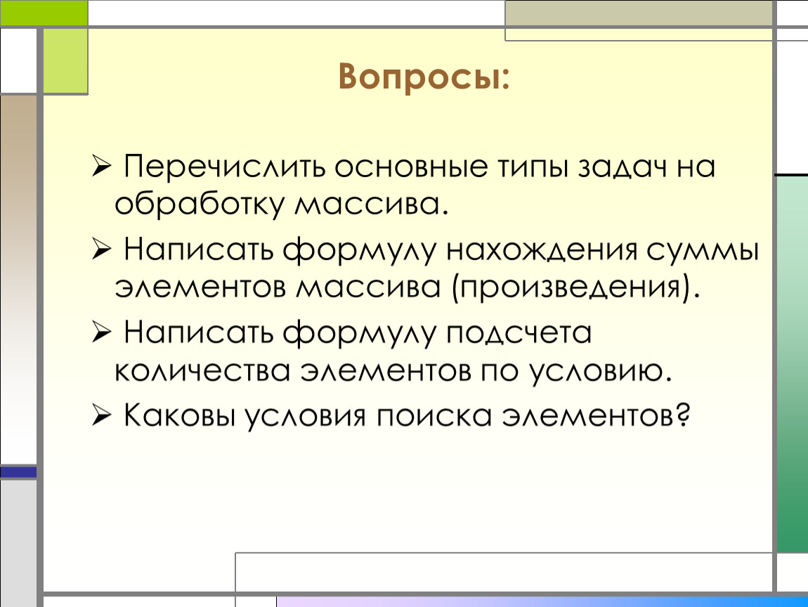 Перечислите вопросы. Перечисление вопросов. Перечислите типы вопросов:. Основные типы задач на обработку массивов: поиск элементов.. Назовите основные этапы обработки массива..