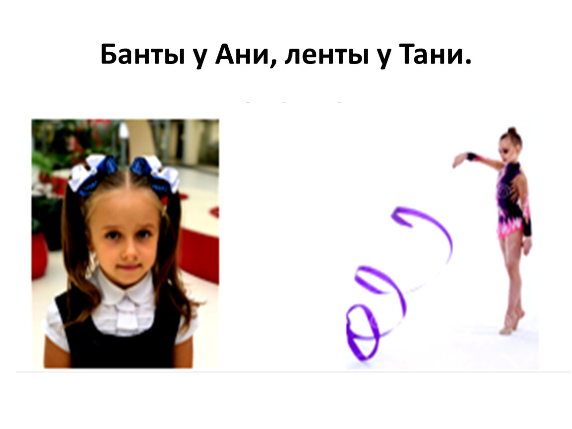Банты у Ани, ленты у Тани.