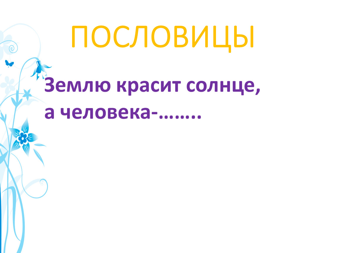 Пословицы о земле. Пословица землю красит солнце а человека. Землю красит человек а человека пословица. Пословица землю красит. Пословица землю красит а человека.