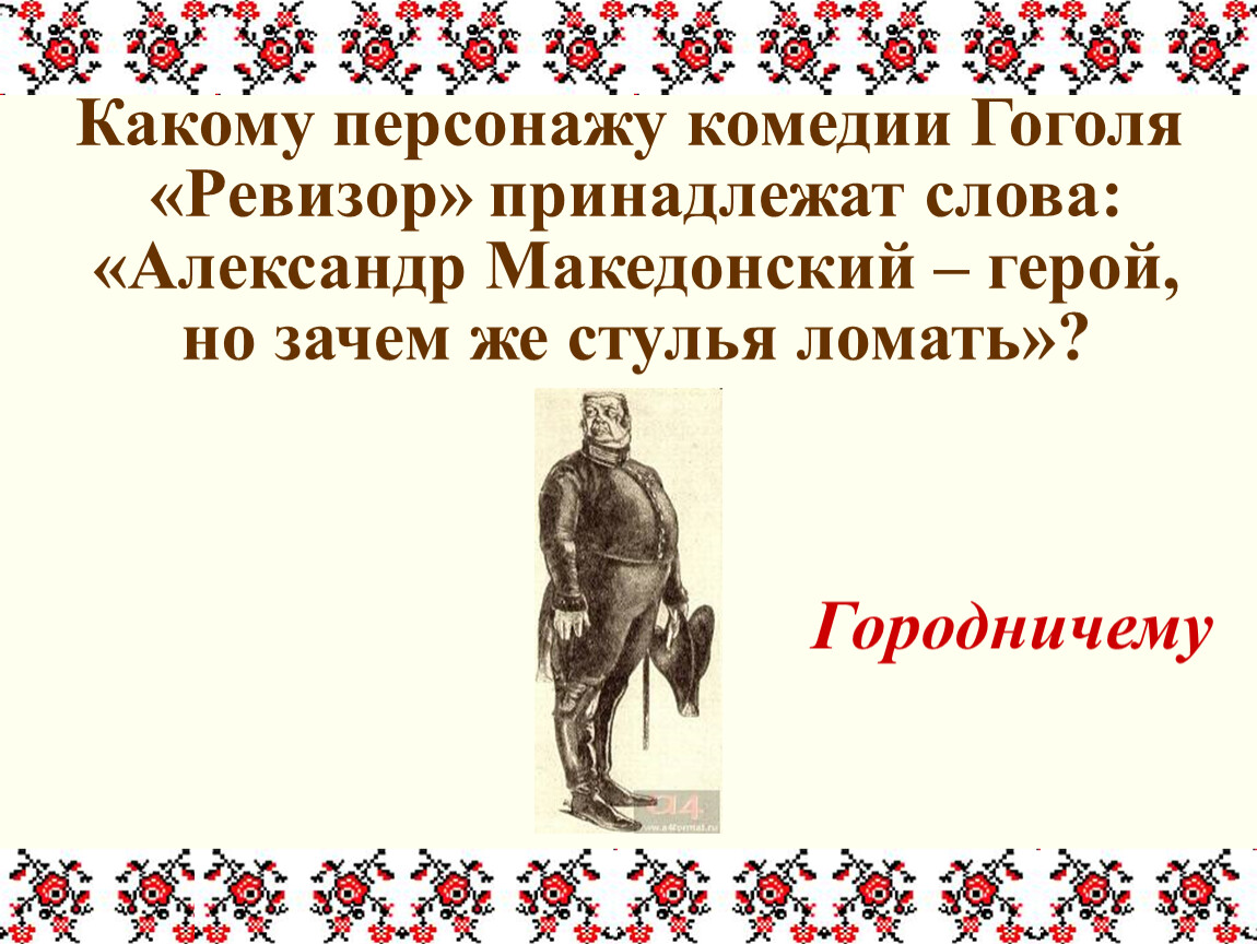 Кому из героев принадлежат слова. Александр Македонский конечно герой но зачем же стулья ломать. Какому персонажу комедии принадлежат слова потому. Литературная викторина по комедии Гоголя Ревизор. Александр Македонский герой но зачем стулья ломать.