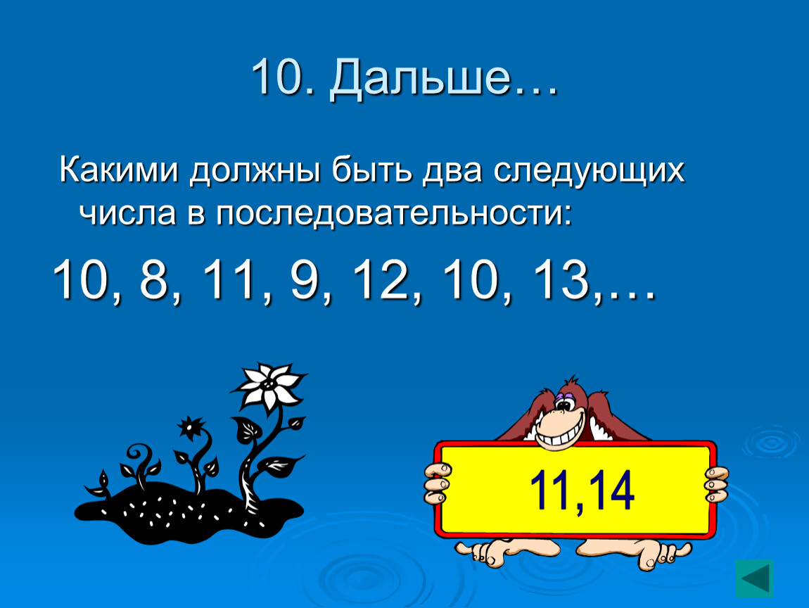 Два следующих. Презентация математика последовательность 10 класс. Перескакивать с пятого на Десятое. Если последовательность с 4 с 10. Каким должно быть следующее число в последовательности.