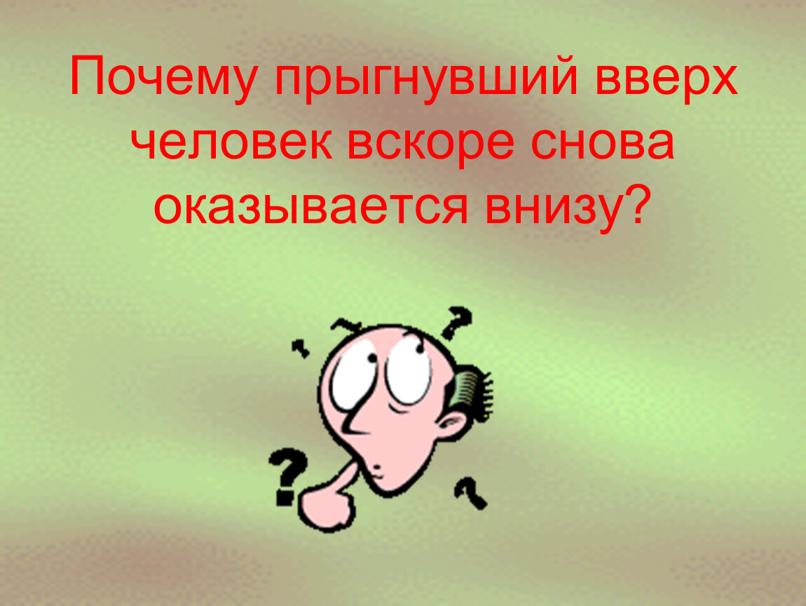 Почему прыгнувший вверх человек вскоре снова оказывается внизу?