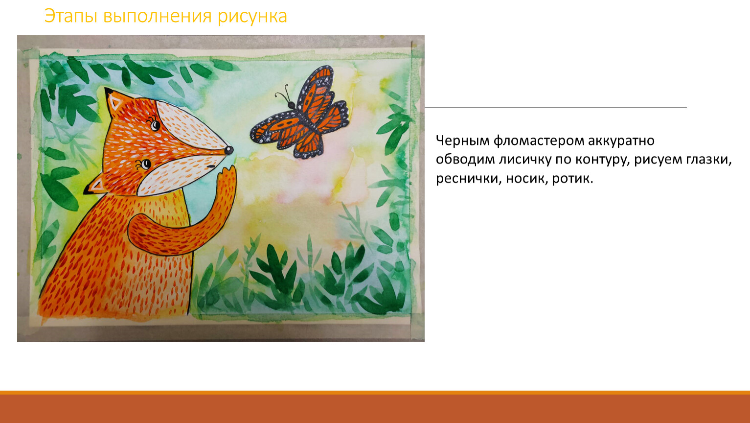 Этапы выполнения рисунка Черным фломастером аккуратно обводим лисичку по контуру, рисуем глазки, реснички, носик, ротик