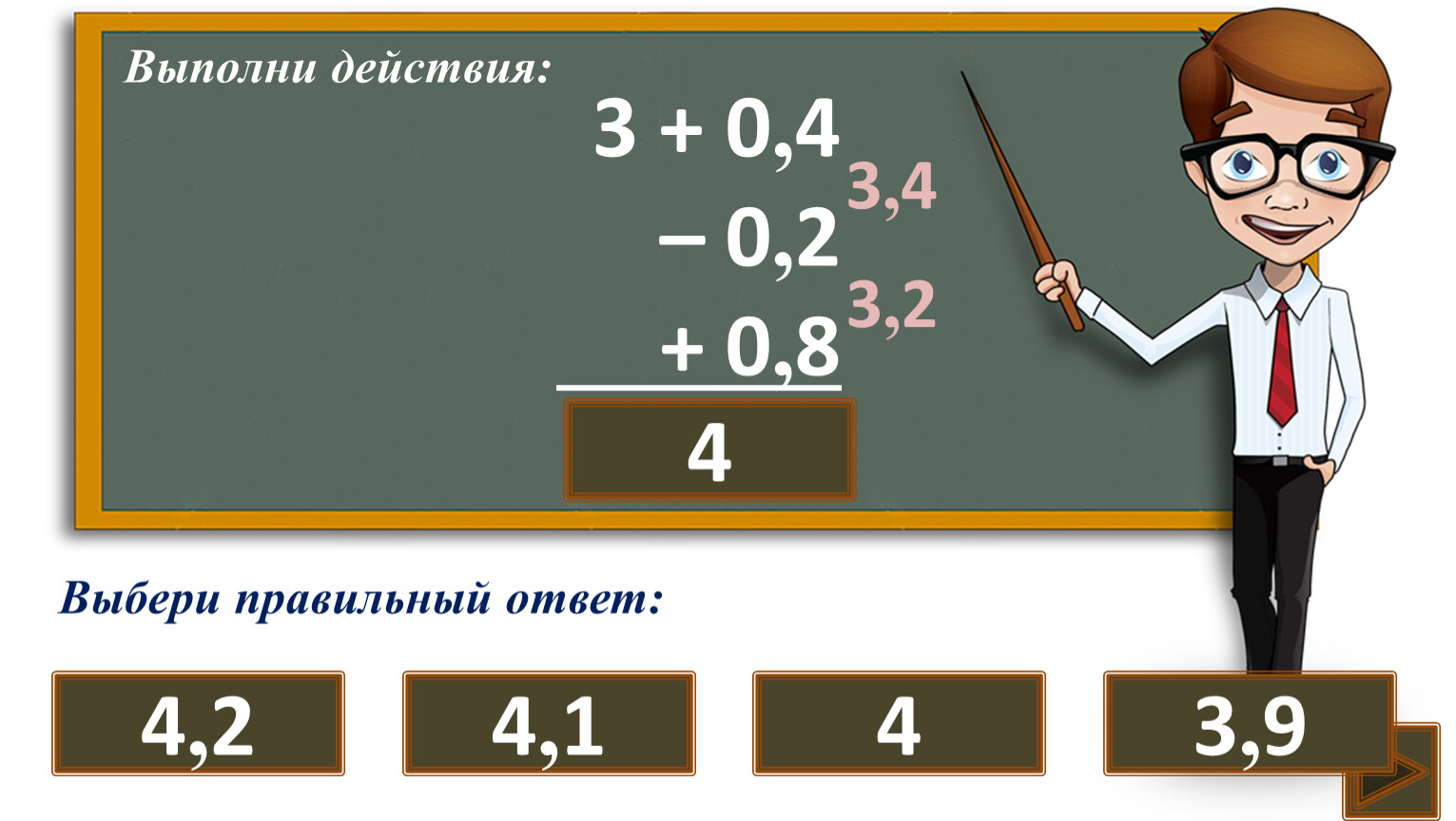 Выполни действия: ? 3,4 3,2 Выбери правильный ответ: 4 4 4,1 3,9 4,2