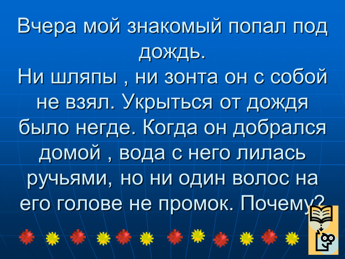 Вчера мой знакомый попал под дождь ни шляпы. Мой знакомый попал под дождь.