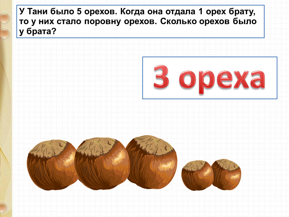 1 брат есть. Задача было -5 орехов отдал-1орех. Задание один орех. У Тани было 5 орехов. Задание один и два ореха.