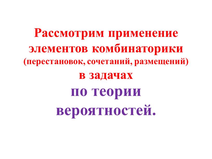 Рассмотрим применение элементов комбинаторики (перестановок, сочетаний, размещений) в задачах по теории вероятностей