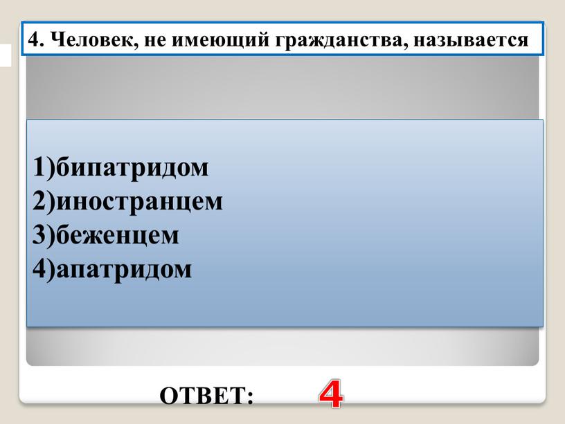 ОТВЕТ: 4 4. Человек, не имеющий гражданства, называется 1)бипатридом 2)иностранцем 3)беженцем 4)апатридом