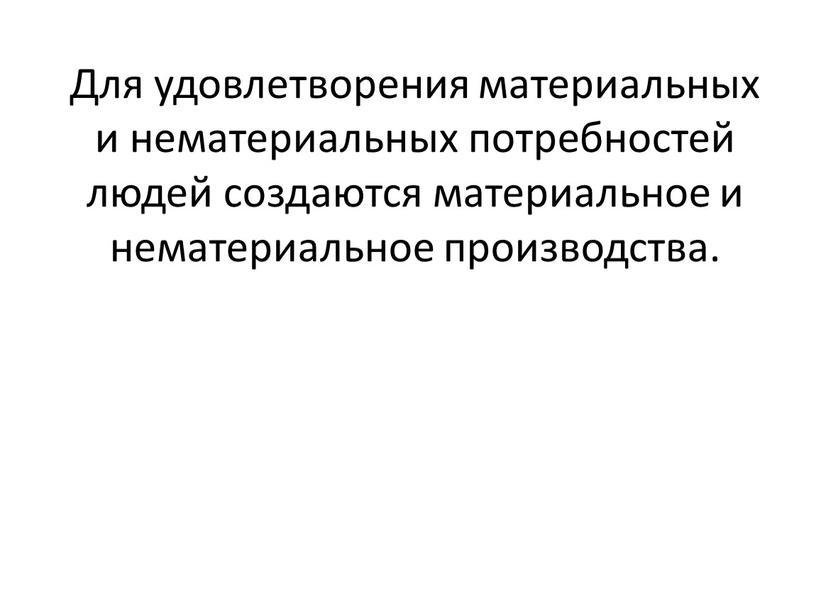 Для удовлетворения материальных и нематериальных потребностей людей создаются материальное и нематериальное производства